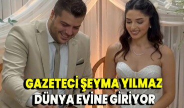 GAZEETCİ FAKİR YILMAZ’IN KIZI ŞEYMA YILMAZ DÜNYA EVİNE GİRİYOR