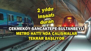 Çekmeköy–Sancaktepe–Sultanbeyli Metro Hattı Yapımı Yeniden Başlıyor