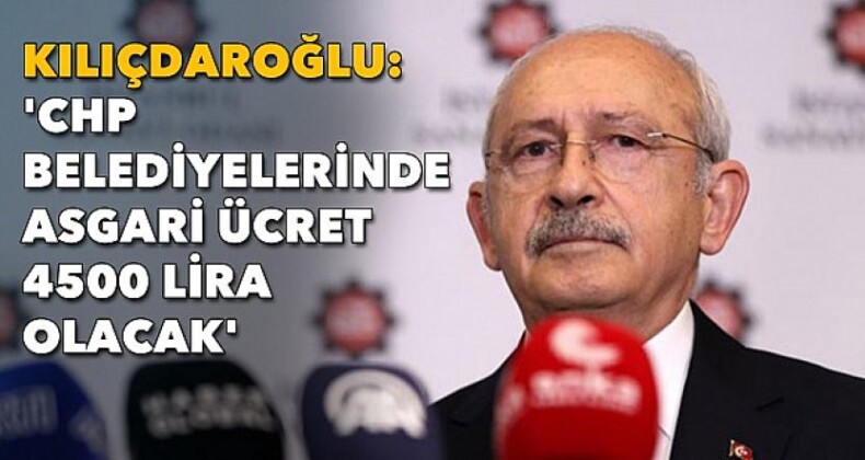Kılıçdaroğlu: CHP’li Belediyelerde En Düşük Maaş 4.500 TL Olacak