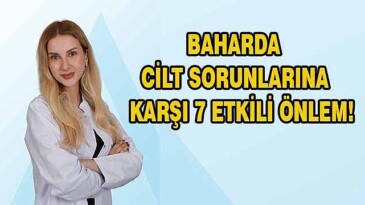Baharda cilt sorunlarına karşı 7 etkili önlem!