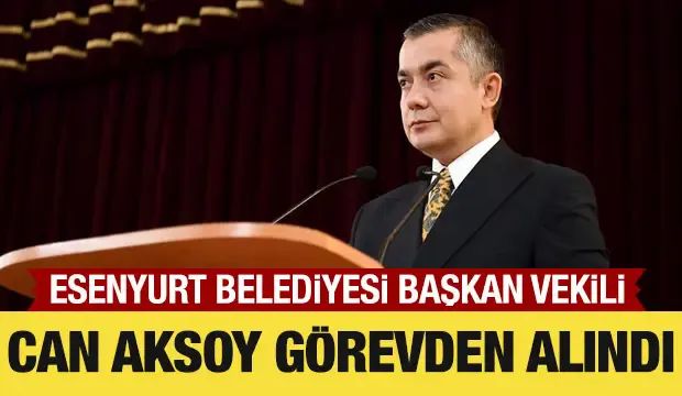 Esenyurt kayyımı Can Aksoy görevden alındı