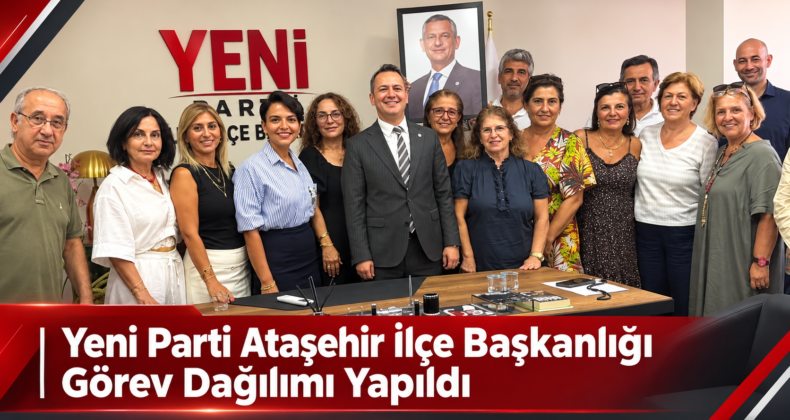 Yeni Parti Ataşehir İlçe Başkanlığı Görev Dağılımı Yapıldı